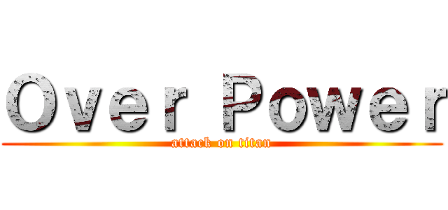 Ｏｖｅｒ Ｐｏｗｅｒ (attack on titan)