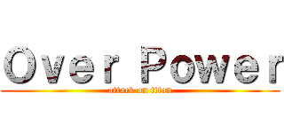Ｏｖｅｒ Ｐｏｗｅｒ (attack on titan)