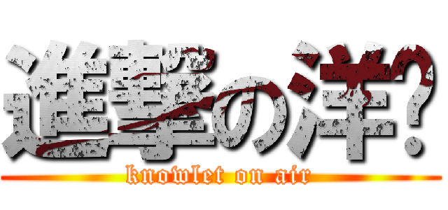進撃の洋蔥 (knowlet on air)