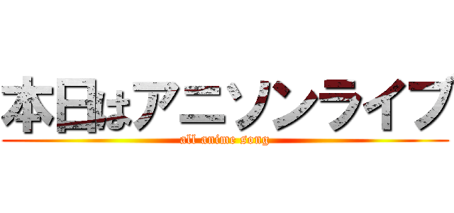 本日はアニソンライブ (all anime song)