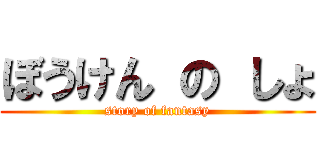 ぼうけん の しょ (story of fantasy)