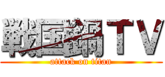 戦国鍋ＴＶ (attack on titan)