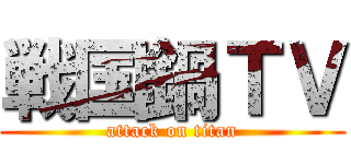 戦国鍋ＴＶ (attack on titan)