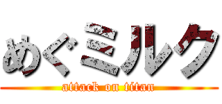 めぐミルク (attack on titan)