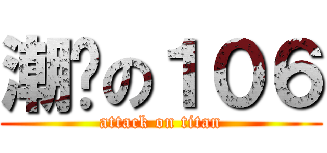 潮屌の１０６ (attack on titan)