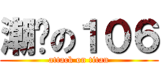 潮屌の１０６ (attack on titan)