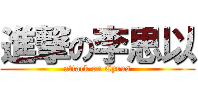 進撃の李思以 (attack on Cyrus)