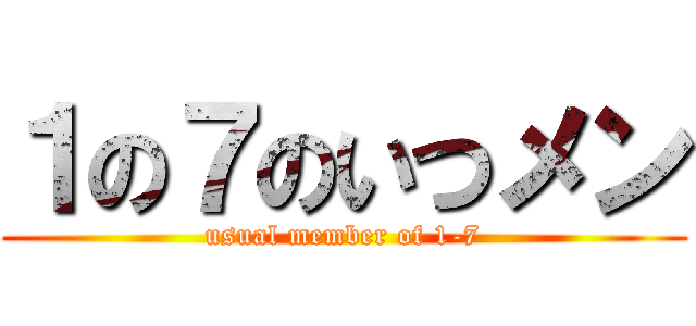 １の７のいつメン (usual member of 1-7)