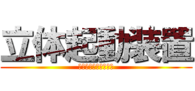 立体起動装置 (りったいきどうそうち)