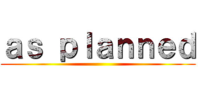 ａｓ ｐｌａｎｎｅｄ ()