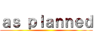 ａｓ ｐｌａｎｎｅｄ ()