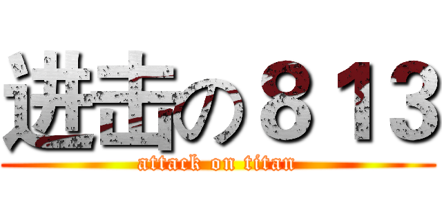 进击の８１３ (attack on titan)