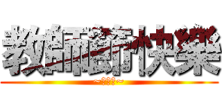 教師節快樂 (~喔喔喔~)