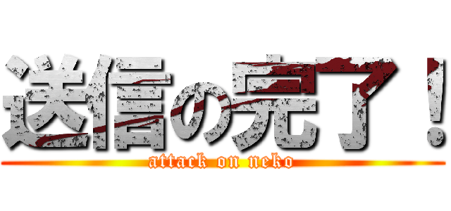 送信の完了！ (attack on neko)