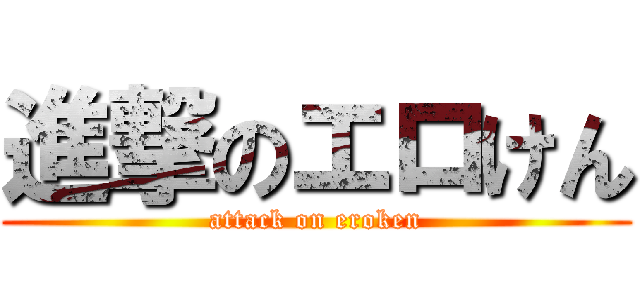 進撃のエロけん (attack on eroken)