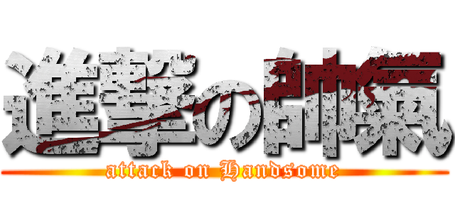 進撃の帥氣 (attack on Handsome)