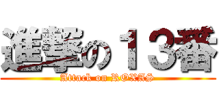 進撃の１３番 (Attack on ROXAS)