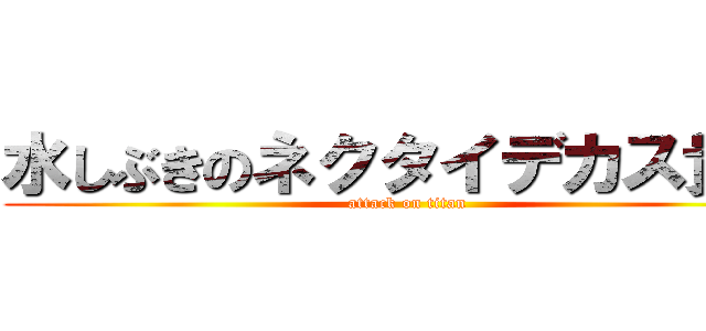 水しぶきのネクタイデカス貴人 (attack on titan)