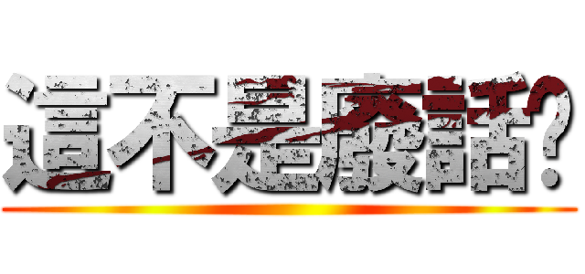 這不是廢話嗎 ()