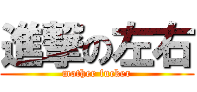 進撃の左右 (mother fucker)
