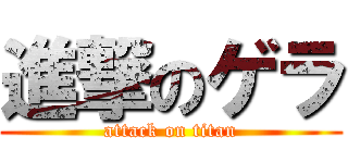 進撃のゲラ (attack on titan)