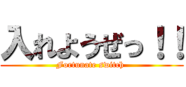 入れようぜっ！！ (Fortunate switch )