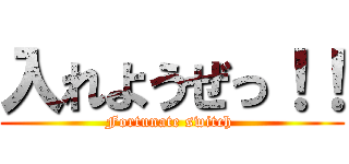 入れようぜっ！！ (Fortunate switch )