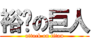 裕芮の巨人 (attack on titan)