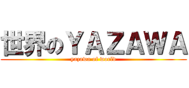 世界のＹＡＺＡＷＡ (yazawa of world)