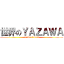 世界のＹＡＺＡＷＡ (yazawa of world)