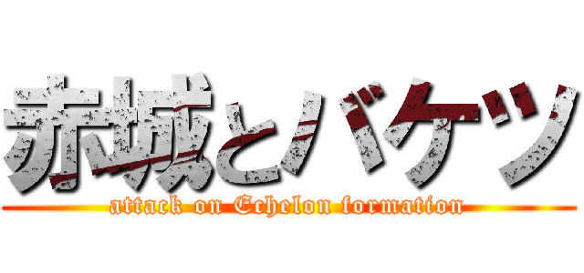 赤城とバケツ (attack on Echelon formation)