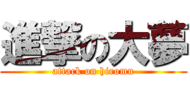 進撃の大夢 (attack on hiromu)