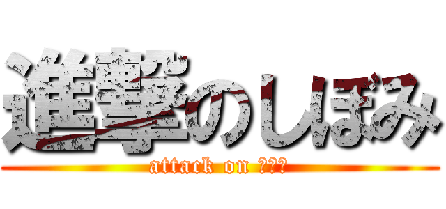 進撃のしぼみ (attack on しぼみ)