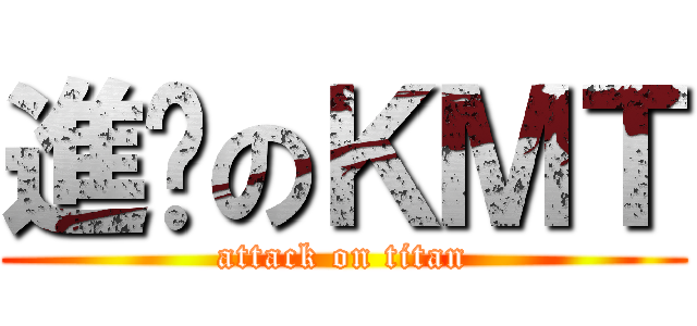 進擊のＫＭＴ (attack on titan)