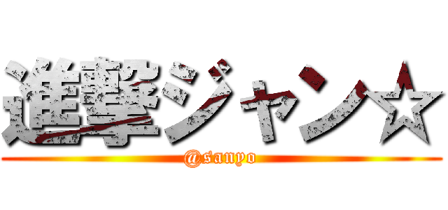 進撃ジャン☆ (@sanyo)