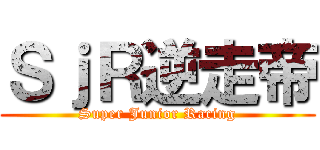 ＳｊＲ逆走帝 (Super Junior Racing)