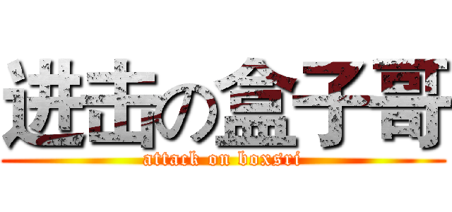 进击の盒子哥 (attack on boxsri)