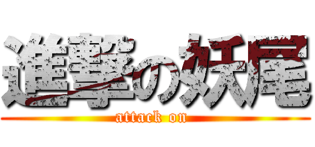 進撃の妖尾 (attack on )