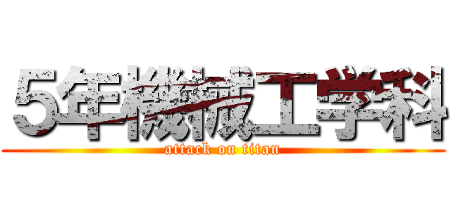 ５年機械工学科 (attack on titan)