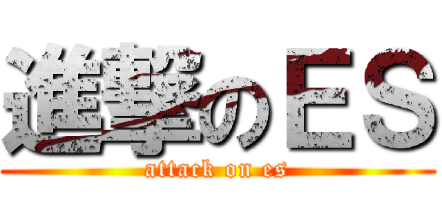 進撃のＥＳ (attack on es)