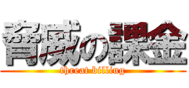 脅威の課金 (threat billing)