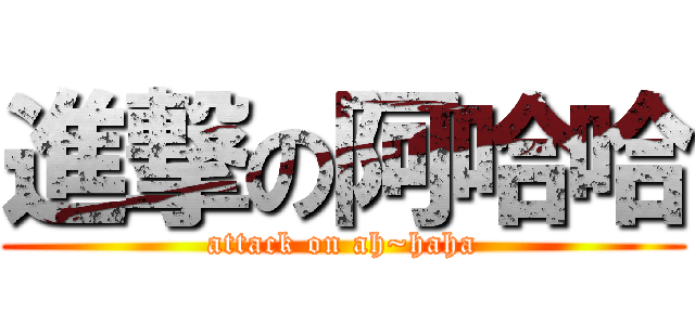 進撃の阿哈哈 (attack on ah~haha)
