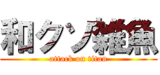 和クソ雑魚 (attack on titan)