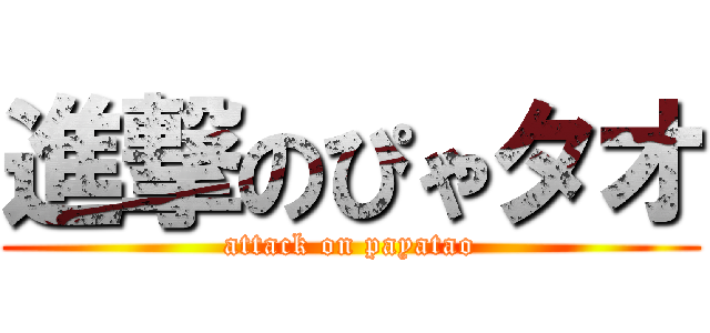 進撃のぴゃタオ (attack on payatao)