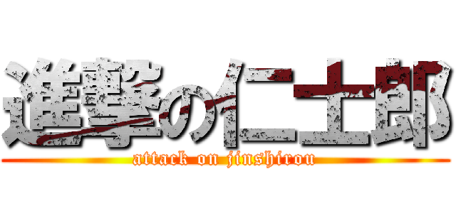 進撃の仁士郎 (attack on jinshirou)