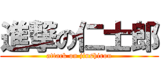 進撃の仁士郎 (attack on jinshirou)