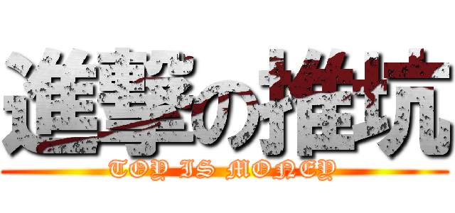 進撃の推坑 (TOY IS MONEY)