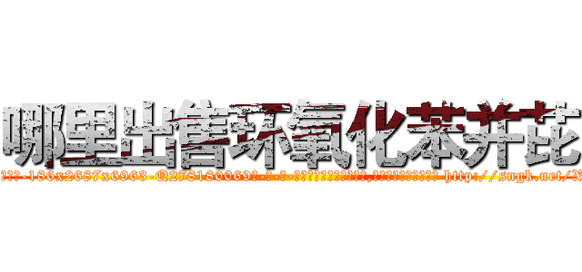 哪里出售环氧化苯并芘 (哪里出售环氧化苯并芘【电-186x2687x6963-Q278180069元-吉-药-业】我们做的是长期生意,靠的是老客户长期支持 http://sngk.net/XckoDQ
)