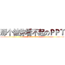 那个被你看不起のＰＰＴ (-PPT is what-)