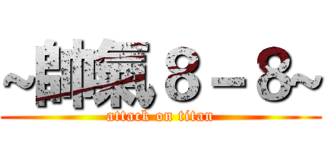 ~帥氣８－８~ (attack on titan)